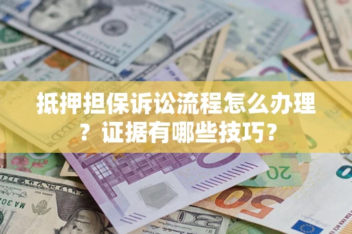 北京抵押担保诉讼流程怎么办理？证据有哪些技巧？