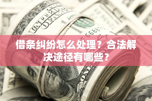 北京借条纠纷怎么处理？合法解决途径有哪些？