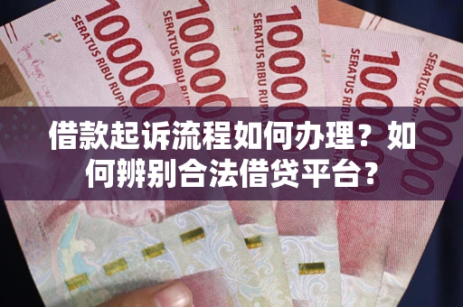 北京借款起诉流程如何办理？如何辨别合法借贷平台？