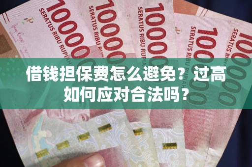 北京借钱担保费怎么避免？过高如何应对合法吗？