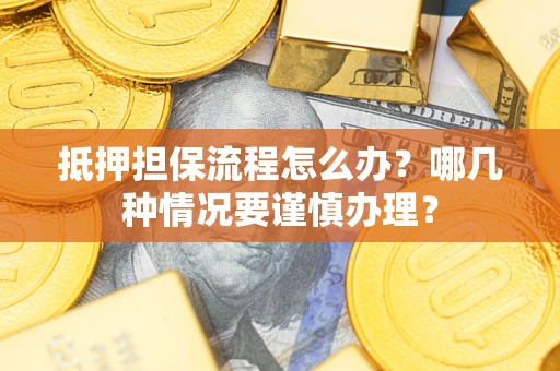 北京抵押担保流程怎么办？哪几种情况要谨慎办理？