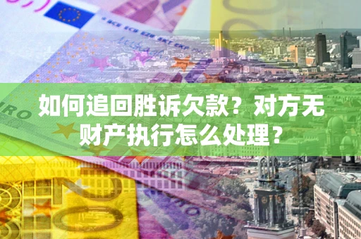 北京如何追回胜诉欠款？对方无财产执行怎么处理？