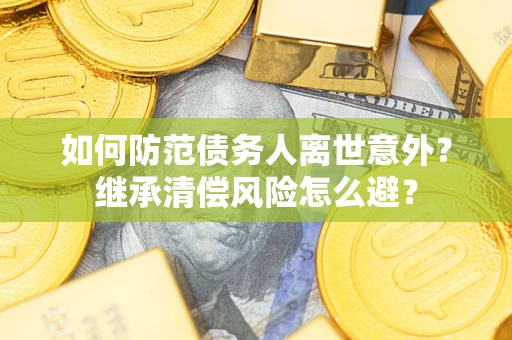 北京如何防范债务人离世意外？继承清偿风险怎么避？