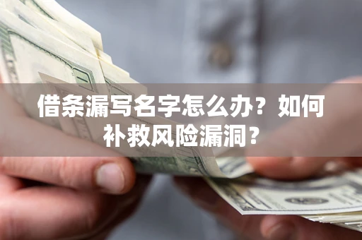 北京借条漏写名字怎么办？如何补救风险漏洞？