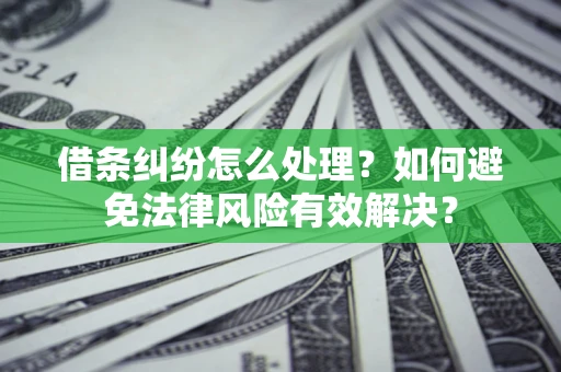 北京借条纠纷怎么处理？如何避免法律风险有效解决？