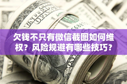 北京欠钱不只有微信截图如何维权？风险规避有哪些技巧？