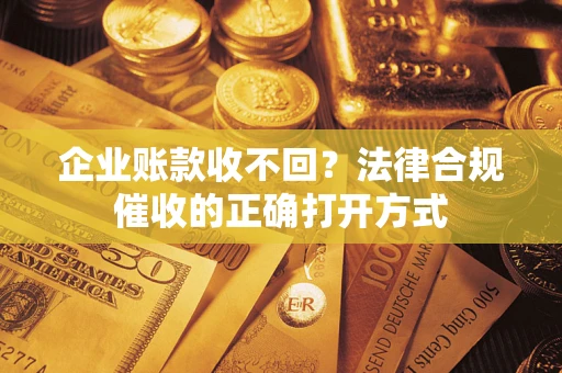北京企业账款收不回？法律合规催收的正确打开方式