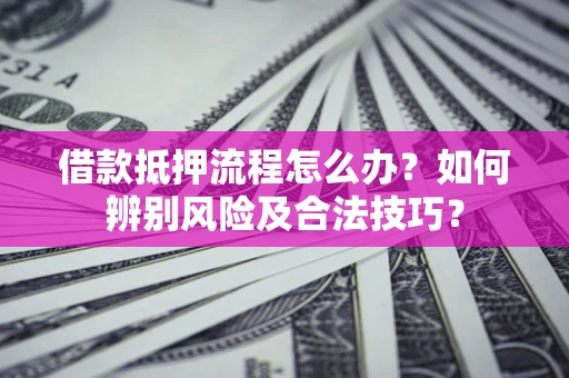 北京借款抵押流程怎么办？如何辨别风险及合法技巧？