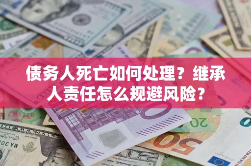 北京债务人死亡如何处理?继承人责任怎么规避风险? 北京债务人死亡如何处理?继承人责任怎么规避风险?