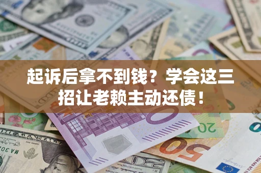 北京起诉后拿不到钱？学会这三招让老赖主动还债！