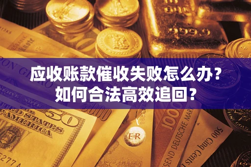 北京应收账款催收失败怎么办？如何合法高效追回？