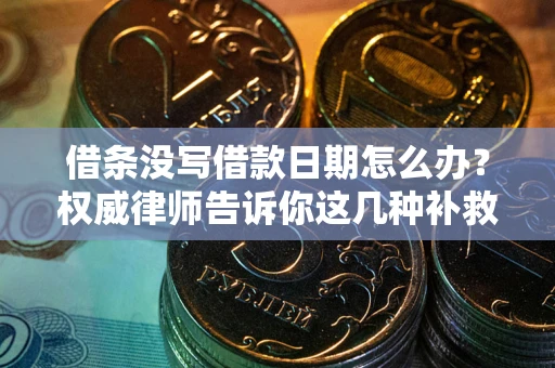 北京借条没写借款日期怎么办？权威律师告诉你这几种补救方法！