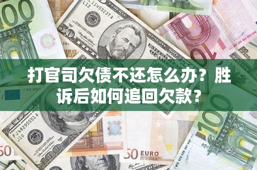 北京打官司欠债不还怎么办？胜诉后如何追回欠款？