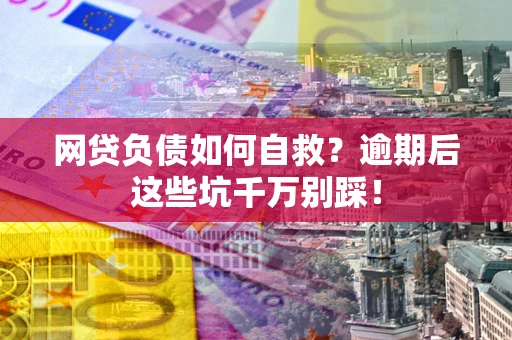北京网贷负债如何自救？逾期后这些坑千万别踩！