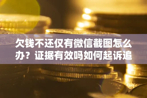 北京欠钱不还仅有微信截图怎么办？证据有效吗如何起诉追回欠款？
