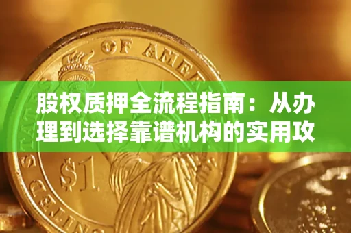 北京股权质押全流程指南：从办理到选择靠谱机构的实用攻略