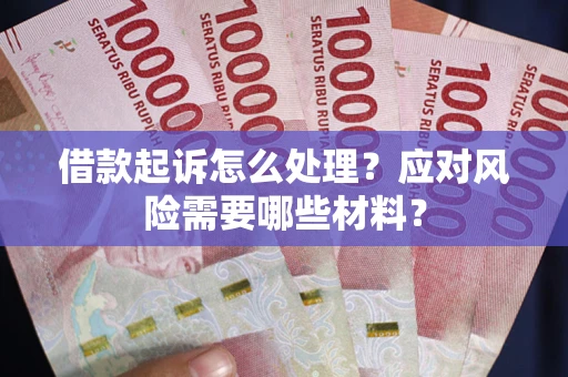 北京借款起诉怎么处理？应对风险需要哪些材料？