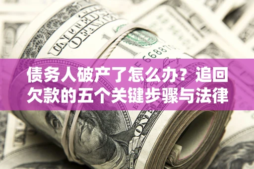 北京债务人破产了怎么办？追回欠款的五个关键步骤与法律策略