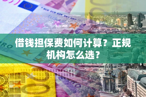 北京借钱担保费如何计算？正规机构怎么选？
