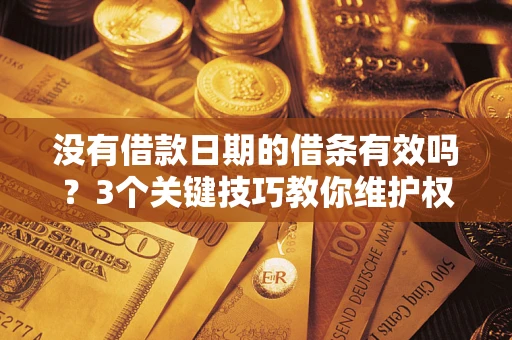 北京没有借款日期的借条有效吗？3个关键技巧教你维护权益