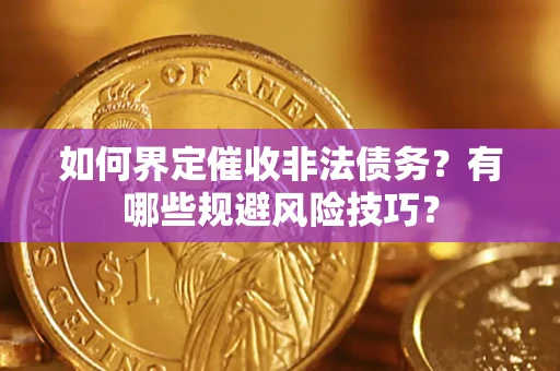 北京如何界定催收非法债务？有哪些规避风险技巧？