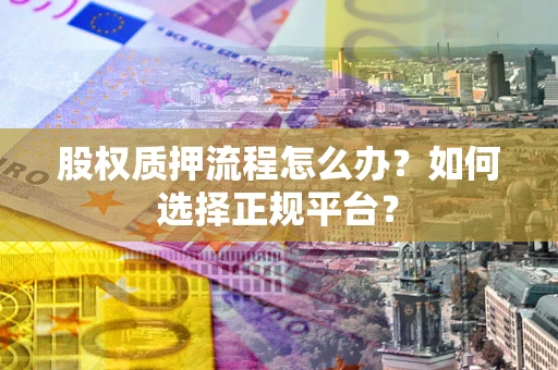 北京股权质押流程怎么办？如何选择正规平台？