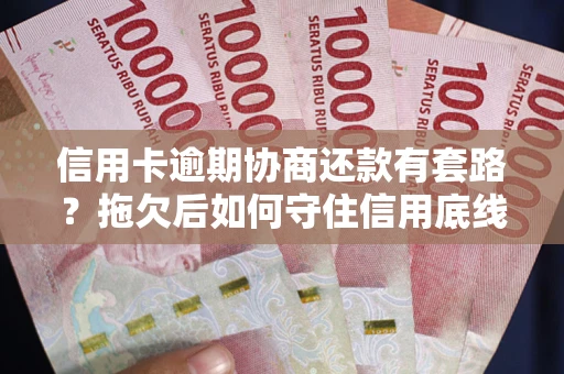 北京信用卡逾期协商还款有套路？拖欠后如何守住信用底线？