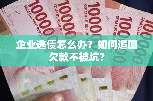 北京企业逃债怎么办？如何追回欠款不被坑？