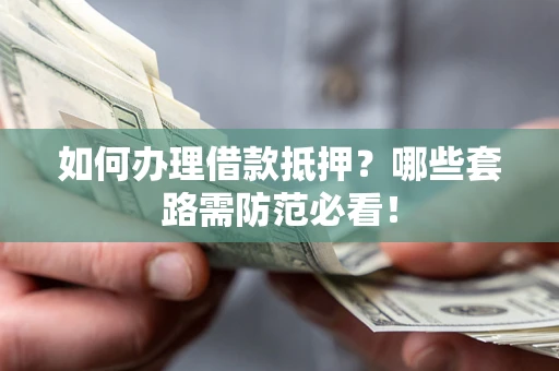 北京如何办理借款抵押？哪些套路需防范必看！