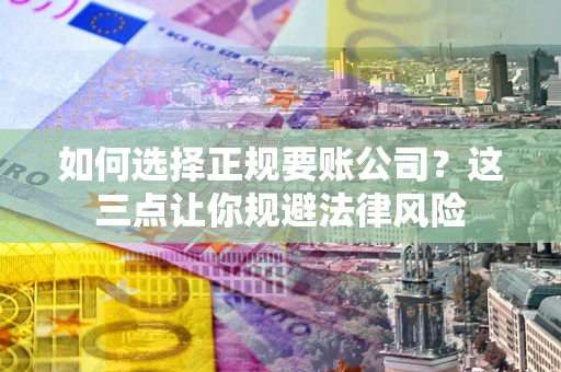 北京如何选择正规要账公司？这三点让你规避法律风险
