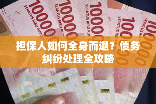 北京担保人如何全身而退？债务纠纷处理全攻略