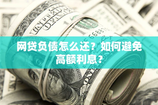 北京网贷负债怎么还？如何避免高额利息？