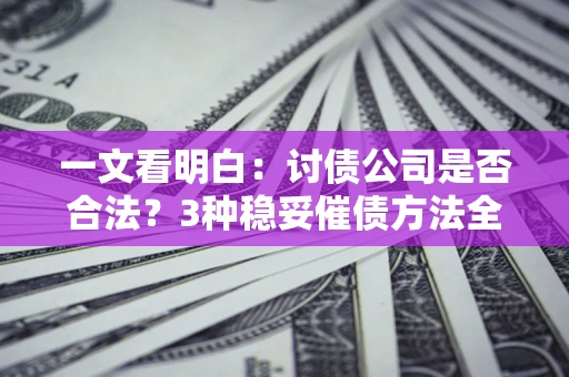 北京一文看明白：讨债公司是否合法？3种稳妥催债方法全解析