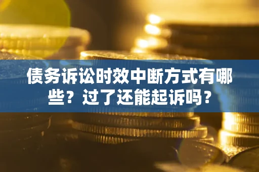 北京债务诉讼时效中断方式有哪些？过了还能起诉吗？