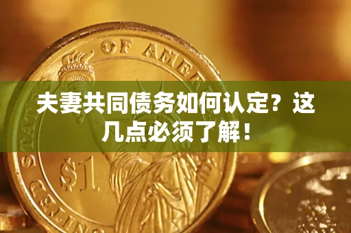 北京夫妻共同债务如何认定？这几点必须了解！