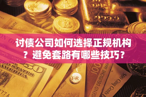 北京讨债公司如何选择正规机构？避免套路有哪些技巧？