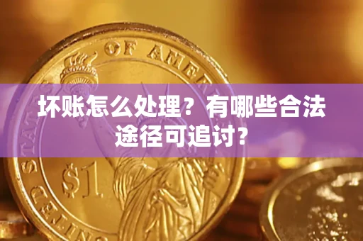 北京坏账怎么处理？有哪些合法途径可追讨？
