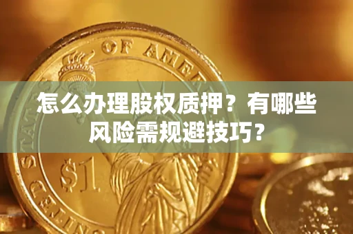 北京怎么办理股权质押？有哪些风险需规避技巧？