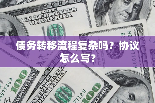 北京债务转移流程复杂吗？协议怎么写？