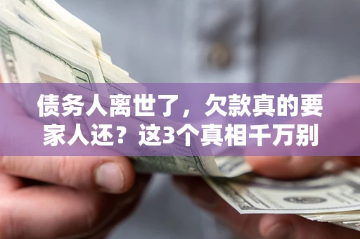 北京债务人离世了，欠款真的要家人还？这3个真相千万别弄错