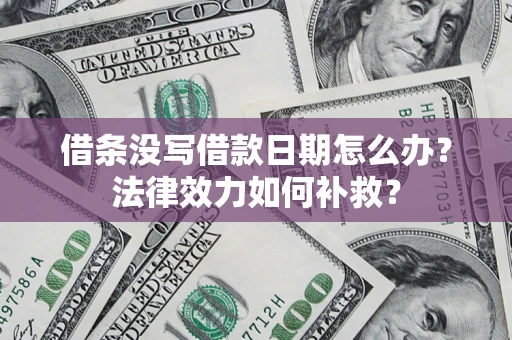 北京借条没写借款日期怎么办?法律效力如何补救? 北京借条没写借款日期怎么办?法律效力如何补救?