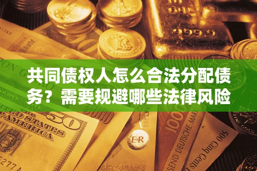 北京共同债权人怎么合法分配债务？需要规避哪些法律风险？