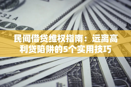 北京民间借贷维权指南：远离高利贷陷阱的5个实用技巧