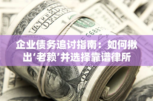 北京企业债务追讨指南：如何揪出‘老赖’并选择靠谱律所