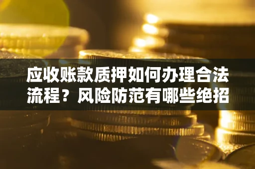 北京应收账款质押如何办理合法流程？风险防范有哪些绝招？