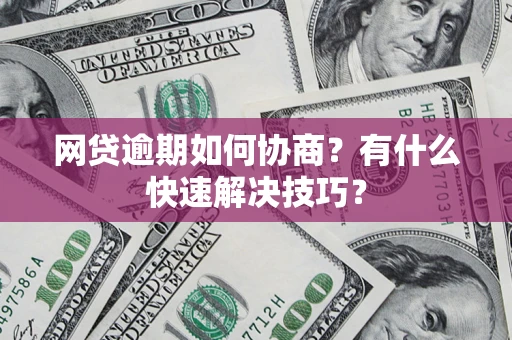 北京网贷逾期如何协商？有什么快速解决技巧？