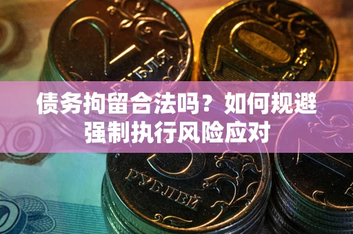 北京债务拘留合法吗？如何规避强制执行风险应对