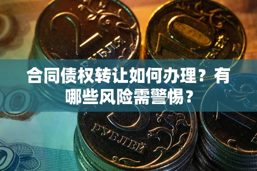北京合同债权转让如何办理？有哪些风险需警惕？