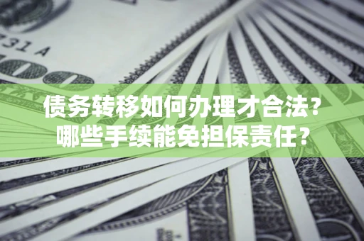 北京债务转移如何办理才合法？哪些手续能免担保责任？
