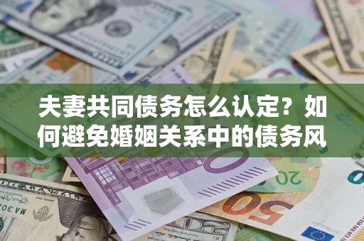 北京夫妻共同债务怎么认定？如何避免婚姻关系中的债务风险？